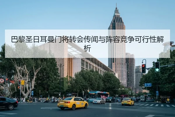 巴黎圣日耳曼门将转会传闻与阵容竞争可行性解析
